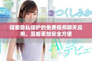 探索隱私保護的免費視頻聊天應用，互看更加安全方便