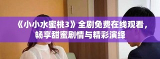 《小小水蜜桃3》全劇免費(fèi)在線觀看，暢享甜蜜劇情與精彩演繹