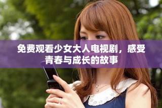 免費(fèi)觀(guān)看少女大人電視劇，感受青春與成長(zhǎng)的故事