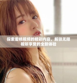 探索蜜桃視頻的精彩內(nèi)容，解鎖無限視聽享受的全新體驗(yàn)