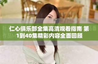 仁心俱樂(lè)部全集高清觀看指南 第1到40集精彩內(nèi)容全面回顧
