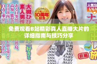 免費觀看B站精彩真人直播大片的詳細(xì)指南與技巧分享