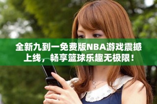 全新九到一免費版NBA游戲震撼上線，暢享籃球樂趣無極限！