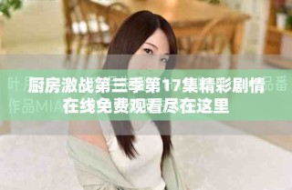 廚房激戰(zhàn)第三季第17集精彩劇情在線免費(fèi)觀看盡在這里