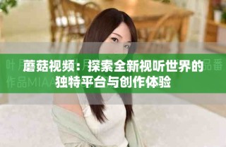 蘑菇視頻：探索全新視聽世界的獨特平臺與創(chuàng)作體驗