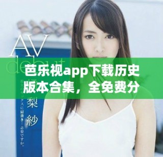 芭樂視app下載歷史版本合集，全免費分享給你