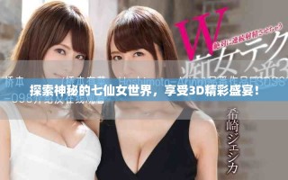 探索神秘的七仙女世界，享受3D精彩盛宴！