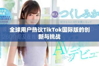全球用戶(hù)熱議TikTok國(guó)際版的創(chuàng)新與挑戰(zhàn)