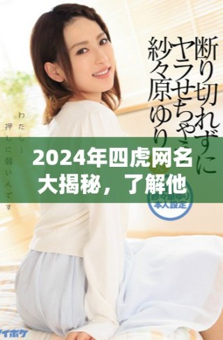 2024年四虎網(wǎng)名大揭秘，了解他們最新動態(tài)和風(fēng)格