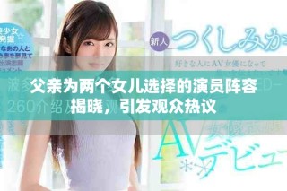 父親為兩個女兒選擇的演員陣容揭曉，引發(fā)觀眾熱議