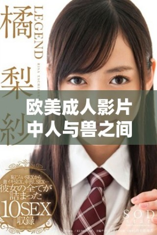 歐美成人影片中人與獸之間的禁忌關(guān)系探討與分析