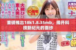重磅推出18k1.8.35mb，揭開科技新紀(jì)元的面紗