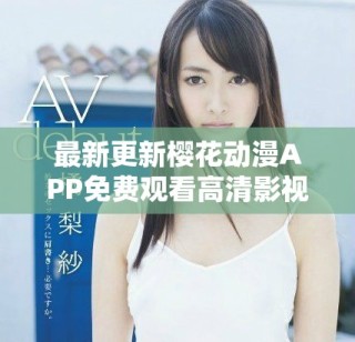 最新更新櫻花動漫APP免費(fèi)觀看高清影視劇盡在掌握之中