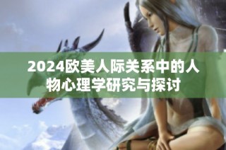 2024歐美人際關(guān)系中的人物心理學(xué)研究與探討