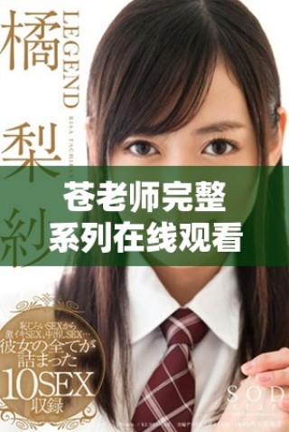 蒼老師完整系列在線觀看，盡享四十集精彩內(nèi)容