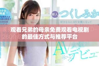 觀看兄弟的母親免費觀看電視劇的最佳方式與推薦平臺