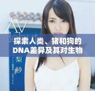 探索人類、豬和狗的DNA差異及其對生物學的啟示