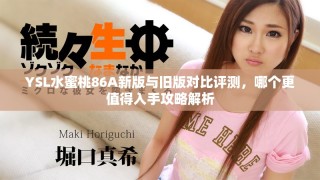 YSL水蜜桃86A新版與舊版對(duì)比評(píng)測(cè)，哪個(gè)更值得入手攻略解析