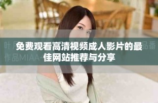 免費(fèi)觀看高清視頻成人影片的最佳網(wǎng)站推薦與分享