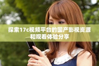 探索17c視頻平臺的國產(chǎn)影視資源和觀看體驗(yàn)分享