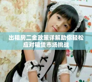 出租房二金政策詳解助你輕松應(yīng)對(duì)租賃市場(chǎng)挑戰(zhàn)