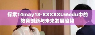 探索14may18-XXXXXL56edu中的教育創(chuàng)新與未來(lái)發(fā)展趨勢(shì)