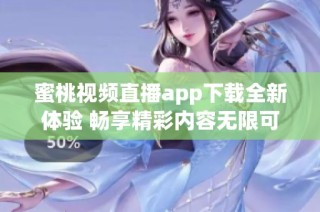 蜜桃視頻直播app下載全新體驗(yàn) 暢享精彩內(nèi)容無(wú)限可能