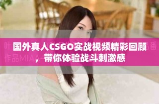 國(guó)外真人CSGO實(shí)戰(zhàn)視頻精彩回顧，帶你體驗(yàn)戰(zhàn)斗刺激感