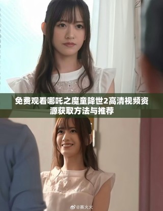 免費觀看哪吒之魔童降世2高清視頻資源獲取方法與推薦