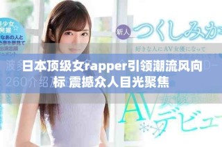 日本頂級(jí)女rapper引領(lǐng)潮流風(fēng)向標(biāo) 震撼眾人目光聚焦