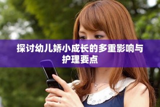 探討幼兒嬌小成長(zhǎng)的多重影響與護(hù)理要點(diǎn)