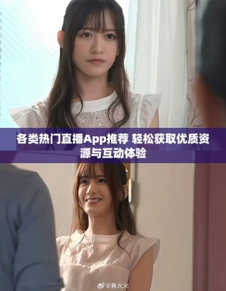 各類熱門直播App推薦 輕松獲取優(yōu)質(zhì)資源與互動體驗
