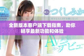 全新版本客戶端下載指南，助你暢享最新功能和體驗(yàn)