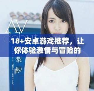 18+安卓游戲推薦，讓你體驗(yàn)激情與冒險(xiǎn)的樂趣