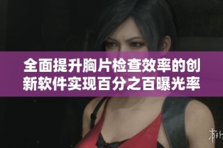 全面提升胸片檢查效率的創(chuàng)新軟件實(shí)現(xiàn)百分之百曝光率