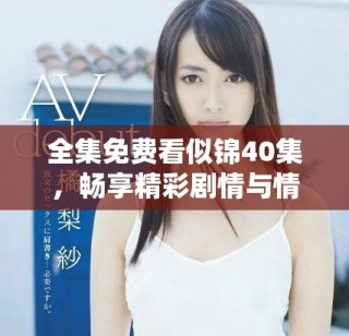 全集免費看似錦40集，暢享精彩劇情與情感交織的視聽盛宴