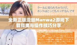 全新正版漫蛙Manwa2游戲下載指南與操作技巧分享