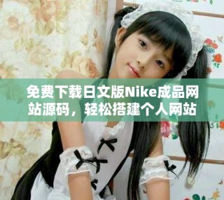 免費(fèi)下載日文版Nike成品網(wǎng)站源碼，輕松搭建個(gè)人網(wǎng)站