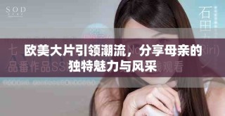 歐美大片引領(lǐng)潮流，分享母親的獨特魅力與風(fēng)采