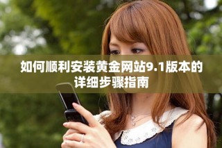 如何順利安裝黃金網(wǎng)站9.1版本的詳細步驟指南