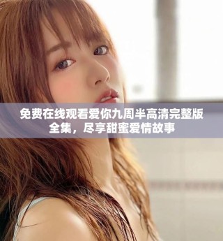 免費(fèi)在線觀看愛(ài)你九周半高清完整版全集，盡享甜蜜愛(ài)情故事