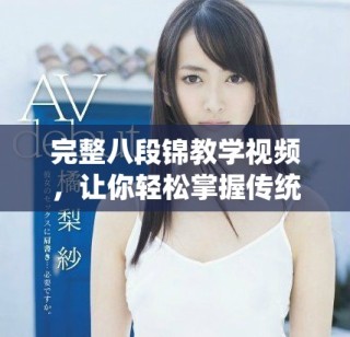 完整八段錦教學視頻，讓你輕松掌握傳統(tǒng)健身法