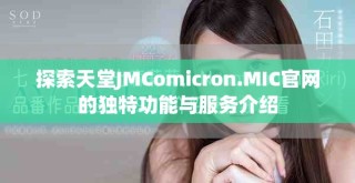 探索天堂JMComicron.MIC官網(wǎng)的獨特功能與服務(wù)介紹
