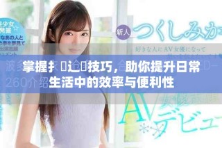 掌握扌喿辶畐技巧，助你提升日常生活中的效率與便利性