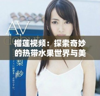 榴蓮視頻：探索奇妙的熱帶水果世界與美味搭配體驗(yàn)