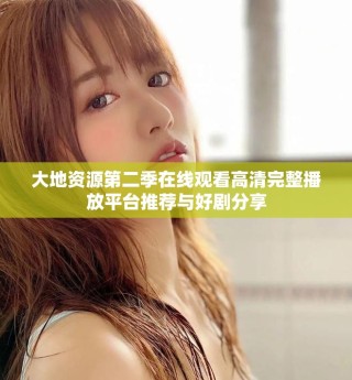 大地資源第二季在線觀看高清完整播放平臺(tái)推薦與好劇分享