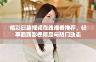 精彩日韓視頻在線觀看推薦，暢享最新影視精品與熱門動(dòng)態(tài)