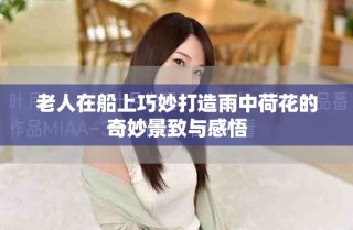 老人在船上巧妙打造雨中荷花的奇妙景致與感悟