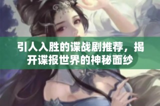 引人入勝的諜戰(zhàn)劇推薦，揭開諜報(bào)世界的神秘面紗