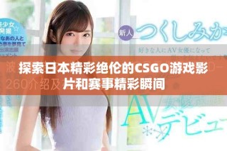 探索日本精彩絕倫的CSGO游戲影片和賽事精彩瞬間